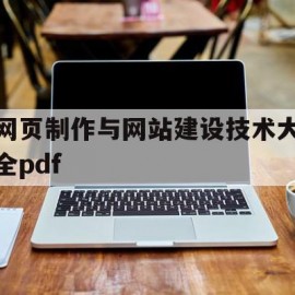 网页制作与网站建设技术大全pdf的简单介绍