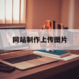 网站制作上传图片(网站制作上传图片侵权吗)