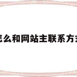 怎么和网站主联系方式(如何联系网站)
