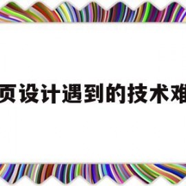 网页设计遇到的技术难点(网页设计遇到问题和解决)