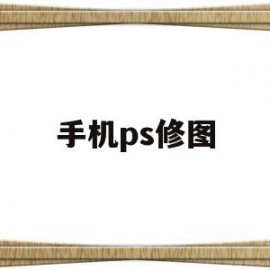 手机ps修图(手机ps修图教程新手入门)