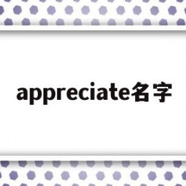 appreciate名字(appreciate 名词)