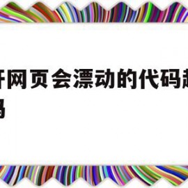 打开网页会漂动的代码超级代码(打开网页会漂动的代码超级代码怎么办)