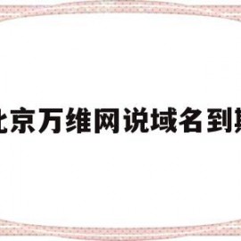 北京万维网说域名到期(万维网上注册的域名如何备案)