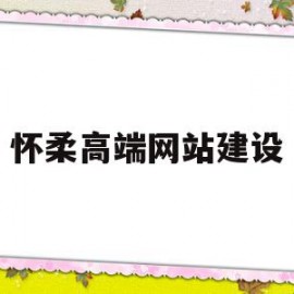 怀柔高端网站建设(怀柔高端网站建设项目)