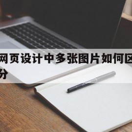 网页设计中多张图片如何区分(网页设计中怎样实现首页多张图片切换)