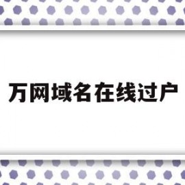 万网域名在线过户(万网域名到期后多久可以注册)