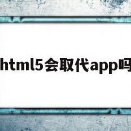 html5会取代app吗(html5可以用来做什么)