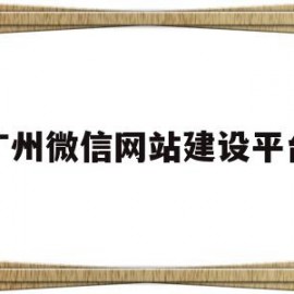 广州微信网站建设平台(广州微信网站建设平台有哪些)