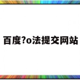 百度?o法提交网站(百度网站提交注意事项)