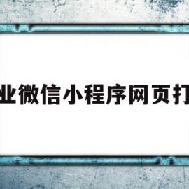 企业微信小程序网页打开(企业微信 小程序打开 页面不存在)