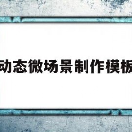 动态微场景制作模板的简单介绍