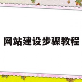 网站建设步骤教程(网站建设的一般流程是什么)