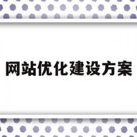 网站优化建设方案(网站优化建设方案模板)