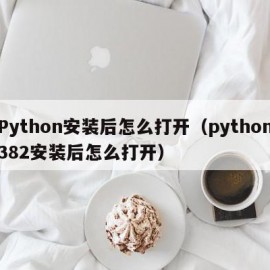 Python安装后怎么打开（python382安装后怎么打开）