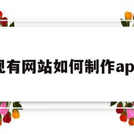 现有网站如何制作app(怎样制作一个自己的网站app)