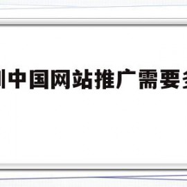 深圳中国网站推广需要多少钱(深圳中国网站推广需要多少钱费用)
