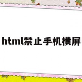 html禁止手机横屏(html设置手机端不可缩放)
