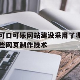 可口可乐网站建设采用了哪些网页制作技术(可口可乐网站建设采用了哪些网页制作技术呢)