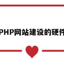 PHP网站建设的硬件(php网站建设的硬件设计)