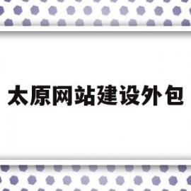 太原网站建设外包(太原网站建设技术托管)