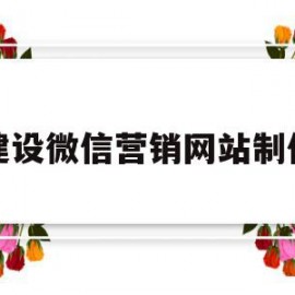 建设微信营销网站制作(建设微信营销网站制作方案)