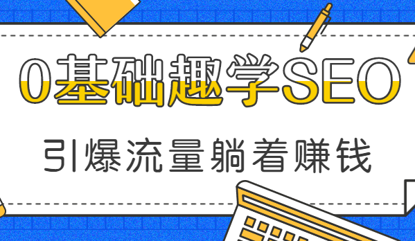 利用搜索引擎0基础趣学SEO，引爆流量躺着赚钱