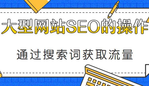 通过搜索词获取流量，大型网站SEO执行方案（共23课）
