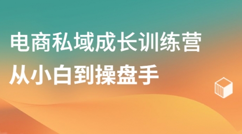 电商私域成长训练营,从小白到操盘手,第1张 电商私域成长训练营,从小白到操盘手,第1张