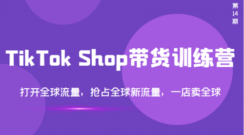 TikTok Shop带货训练营，打开全球流量，抢占全球新流量 一店卖全球(第14期)