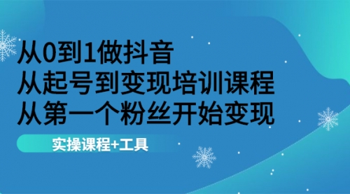 从0到1做抖音 从起号到变现培训课程 从第一个粉丝开始变现,实操课程+工具,第1张 从0到1做抖音 从起号到变现培训课程 从第一个粉丝开始变现,实操课程+工具,第1张