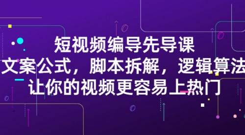 短视频编导先导课:文案公式,脚本拆解,逻辑算法,让你视频更容易上热门,视频,第1张 短视频编导先导课:文案公式,脚本拆解,逻辑算法,让你视频更容易上热门,视频,第1张