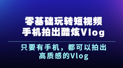 《零基础玩转短视频手机拍出酷炫Vlog》只要有手机,都可以拍出高质感的Vlog,视频,第1张 《零基础玩转短视频手机拍出酷炫Vlog》只要有手机,都可以拍出高质感的Vlog,视频,第1张