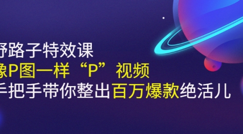 《野路子特效课：像P图一样“P”视频》手把手带你整出百万爆款绝活儿,视频,第1张