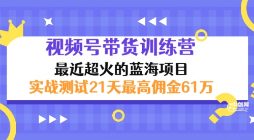 外面收899【视频号带货训练营】最近超火:实测21天最高佣金61W,视频,第1张 外面收899【视频号带货训练营】最近超火:实测21天最高佣金61W,视频,第1张
