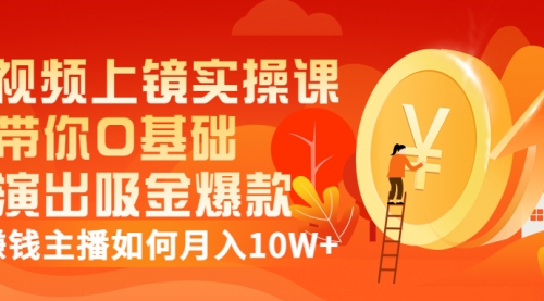 视频上镜实操课：带你0基础演出吸金爆款，赚钱主播如何月入10W+,视频,赚钱,第1张