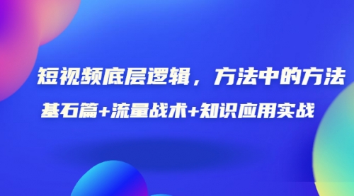 短视频底层逻辑，方法中的方法，基石篇+流量战术+知识应用实战-价值389元,视频,账号,第1张