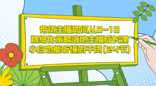 带货主播如何从0-10,精细化策略落地主播成长课,小白也能听懂的干货(24节),第1张 带货主播如何从0-10,精细化策略落地主播成长课,小白也能听懂的干货(24节),第1张