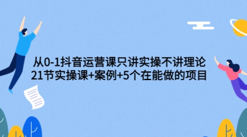 从0-1抖音运营课只讲实操不讲理论:21节实操课+案例+5个在能做的项目,视频,引流,账号,第1张 从0-1抖音运营课只讲实操不讲理论:21节实操课+案例+5个在能做的项目,视频,引流,账号,第1张