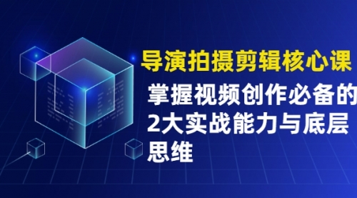 导演拍摄剪辑核心课，掌握视频创作必备的2大实战能力与底层思维,视频,第1张