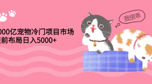 4000亿宠物冷门项目市场,提前布局日入5000+【视频课程】,视频,第1张 4000亿宠物冷门项目市场,提前布局日入5000+【视频课程】,视频,第1张