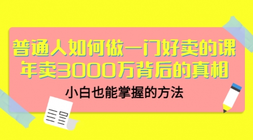 普通人如何做一门好卖的课：年卖3000万背后的真相，小白也能掌握的方法,第1张