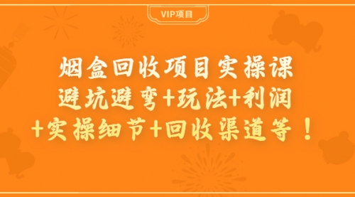烟盒回收项目实操课：避坑避弯+玩法+利润+实操细节+回收渠道等！,第1张