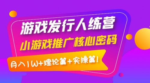 游戏发行人训练营:小游戏推广核心密码,月入1W+理论篇+实操篇!,视频,引流,账号,第1张 游戏发行人训练营:小游戏推广核心密码,月入1W+理论篇+实操篇!,视频,引流,账号,第1张