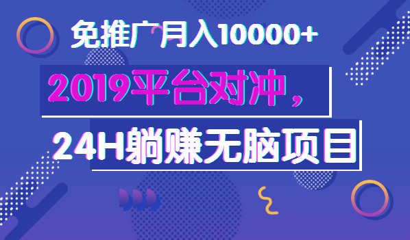 2019平台对冲，24H躺赚无脑项目，免推广月入10000+