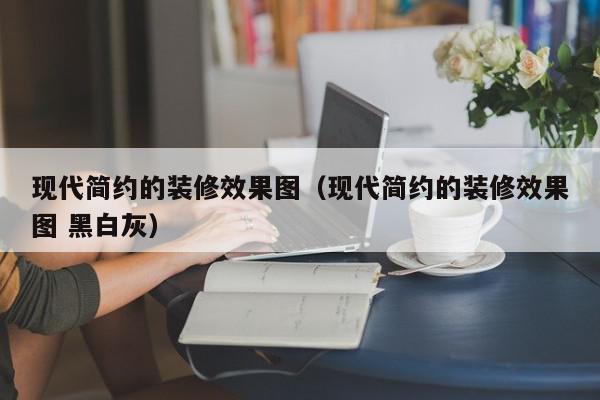 现代简约的装修效果图（现代简约的装修效果图 黑白灰）