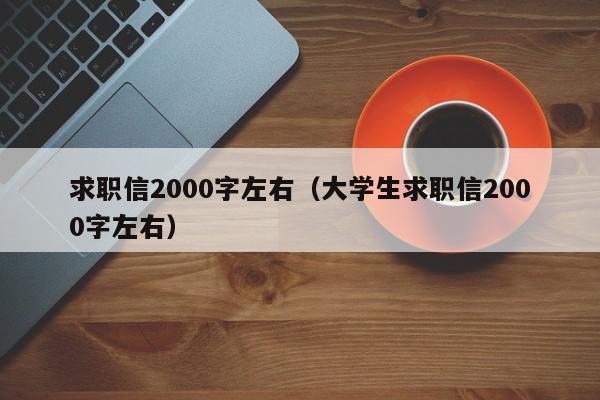 求职信2000字左右（大学生求职信2000字左右）