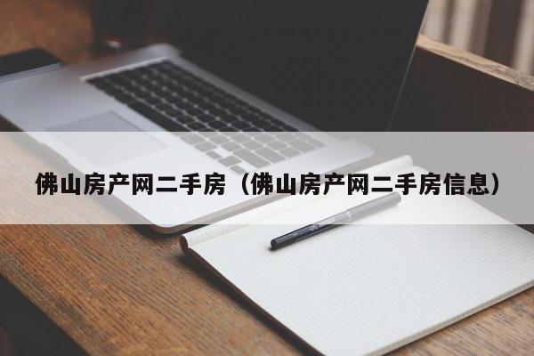 佛山房产网二手房（佛山房产网二手房信息）