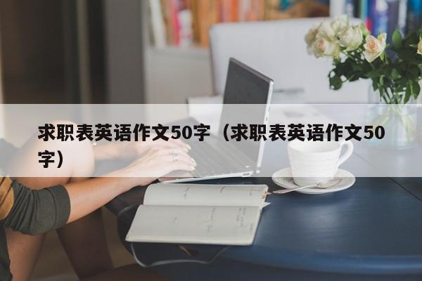 求职表英语作文50字（求职表英语作文50字）