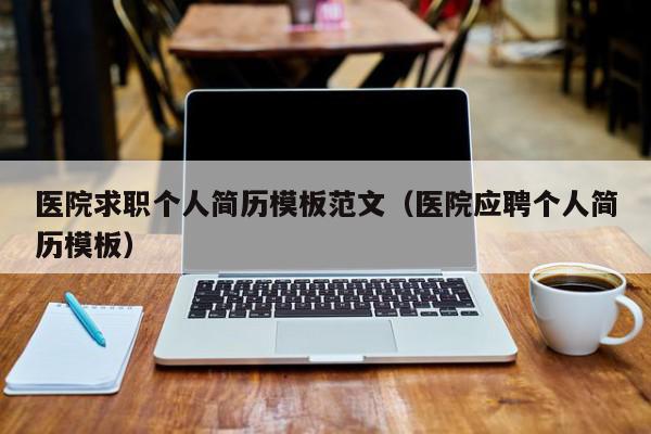 医院求职个人简历模板范文（医院应聘个人简历模板）,医院求职个人简历模板范文,信息,采集,教育培训,第1张